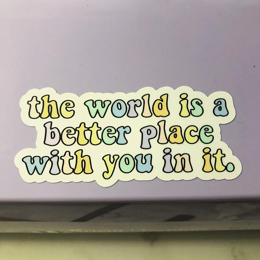 The world is a better place with you in it Sticker | die Cut Sticker | Waterproof | Decal